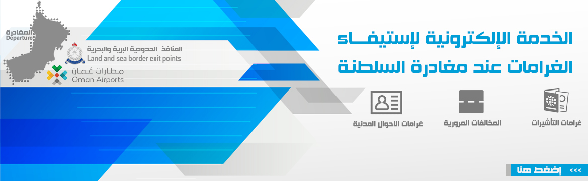 إضغط هنا للوصول الى الخدمة الإلكترونية لإستيفاء الغرامات عند مغادرة سلطنة عمان